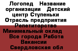 Логопед › Название организации ­ Детский центр Ступеньки › Отрасль предприятия ­ Репетиторство › Минимальный оклад ­ 1 - Все города Работа » Вакансии   . Свердловская обл.,Алапаевск г.